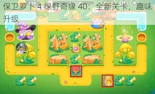 保卫萝卜 4 绿野奇缘 40：全新关卡，趣味升级