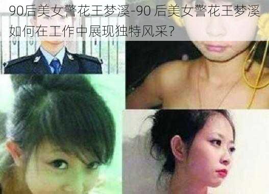 90后美女警花王梦溪-90 后美女警花王梦溪如何在工作中展现独特风采？