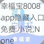 幸福宝8008app隐藏入口免费 小说,None