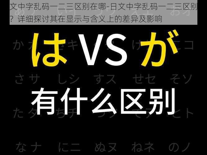 日文中字乱码一二三区别在哪-日文中字乱码一二三区别在哪？详细探讨其在显示与含义上的差异及影响