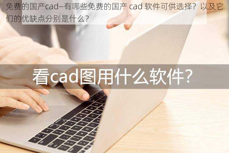 免费的国产cad—有哪些免费的国产 cad 软件可供选择？以及它们的优缺点分别是什么？