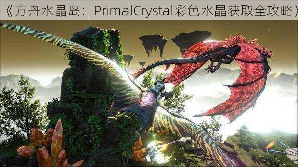 《方舟水晶岛：PrimalCrystal彩色水晶获取全攻略》