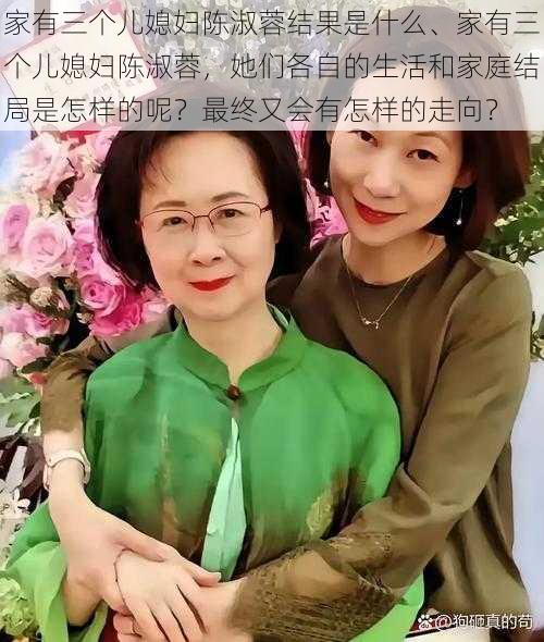 家有三个儿媳妇陈淑蓉结果是什么、家有三个儿媳妇陈淑蓉，她们各自的生活和家庭结局是怎样的呢？最终又会有怎样的走向？