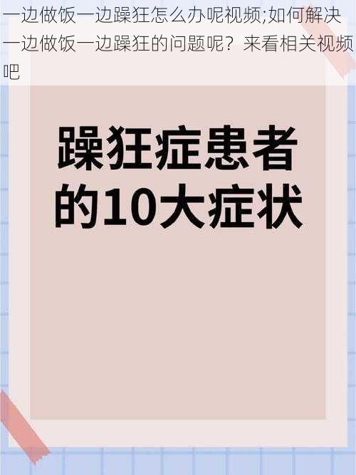 一边做饭一边躁狂怎么办呢视频;如何解决一边做饭一边躁狂的问题呢？来看相关视频吧