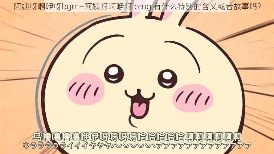 阿姨呀啊咿呀bgm—阿姨呀啊咿呀 bmg 有什么特别的含义或者故事吗？