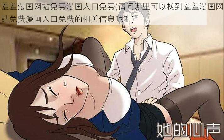 羞羞漫画网站免费漫画入口免费(请问哪里可以找到羞羞漫画网站免费漫画入口免费的相关信息呢？)