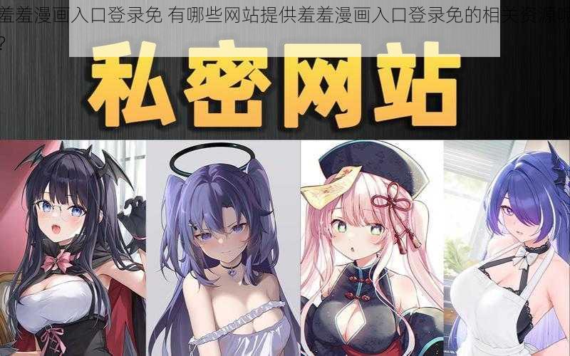 羞羞漫画入口登录免 有哪些网站提供羞羞漫画入口登录免的相关资源呢？