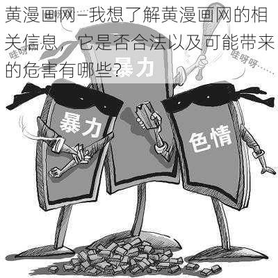 黄漫画网—我想了解黄漫画网的相关信息，它是否合法以及可能带来的危害有哪些？