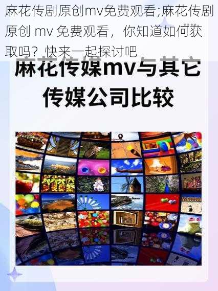 麻花传剧原创mv免费观看;麻花传剧原创 mv 免费观看，你知道如何获取吗？快来一起探讨吧