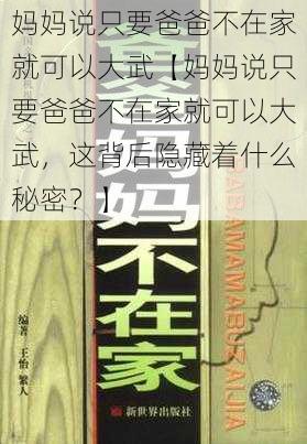 妈妈说只要爸爸不在家就可以大武【妈妈说只要爸爸不在家就可以大武，这背后隐藏着什么秘密？】