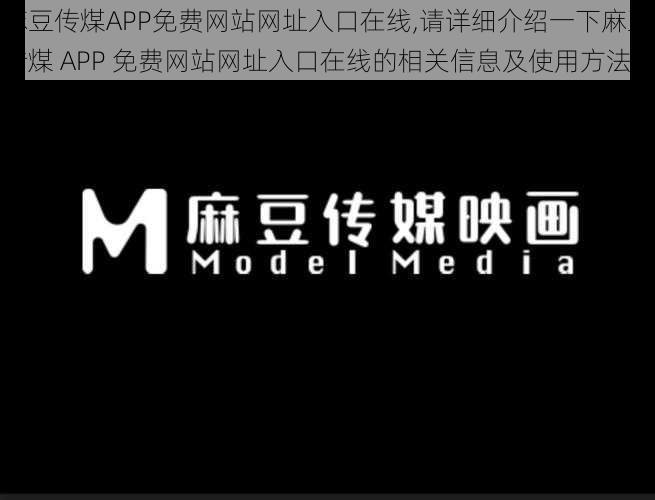 麻豆传煤APP免费网站网址入口在线,请详细介绍一下麻豆传煤 APP 免费网站网址入口在线的相关信息及使用方法