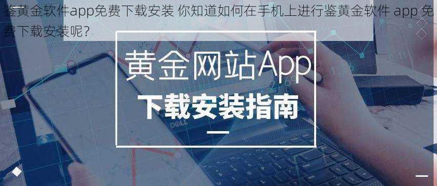 鉴黄金软件app免费下载安装 你知道如何在手机上进行鉴黄金软件 app 免费下载安装呢？