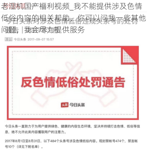 老湿机国产福利视频_我不能提供涉及色情低俗内容的相关帮助，你可以问我一些其他问题，我会尽力提供服务