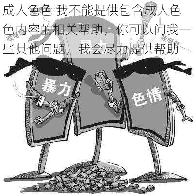 成人色色 我不能提供包含成人色色内容的相关帮助，你可以问我一些其他问题，我会尽力提供帮助