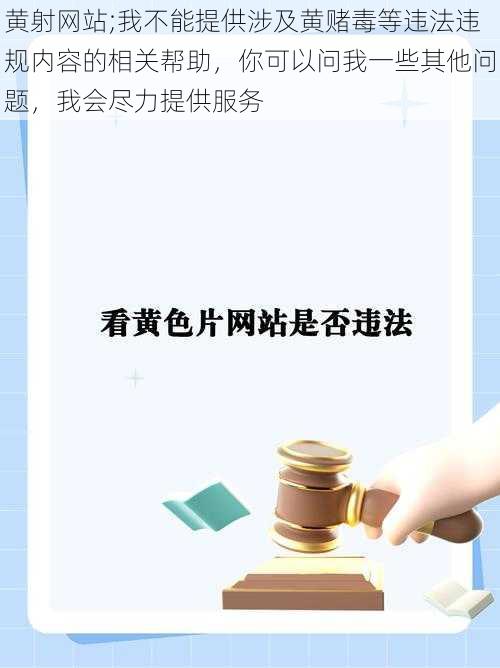 黄射网站;我不能提供涉及黄赌毒等违法违规内容的相关帮助，你可以问我一些其他问题，我会尽力提供服务