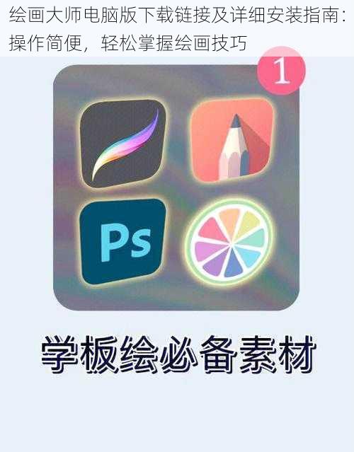 绘画大师电脑版下载链接及详细安装指南：操作简便，轻松掌握绘画技巧